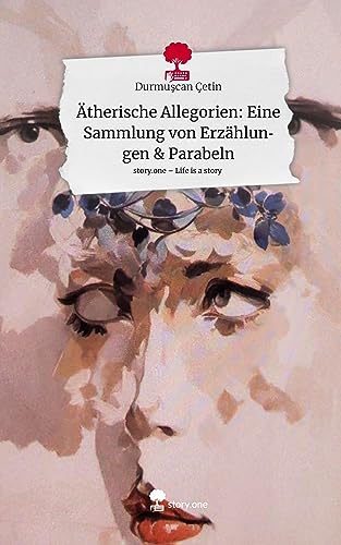 Ätherische Allegorien: Eine Sammlung von Erzählungen & Parabeln. Life is a Story - story.one