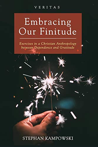 Embracing Our Finitude: Exercises in a Christian Anthropology between Dependence and Gratitude (Veritas, Band 29)