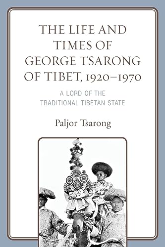 The Life and Times of George Tsarong of Tibet, 1920-1970: A Lord of the Traditional Tibetan State (Studies in Modern Tibetan Culture)