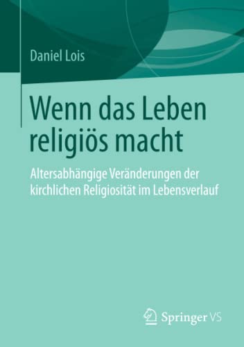 Wenn das Leben religiös macht: Altersabhängige Veränderungen der kirchlichen Religiosität im Lebensverlauf