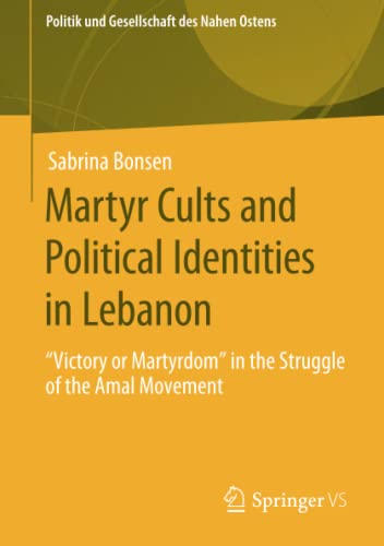 Martyr Cults and Political Identities in Lebanon: Victory or Martyrdom in the Struggle of the Amal Movement (Politik und Gesellschaft des Nahen Ostens)