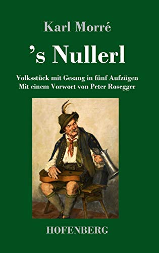 's Nullerl: Volksstück mit Gesang in fünf Aufzügen Mit einem Vorwort von Peter Rosegger