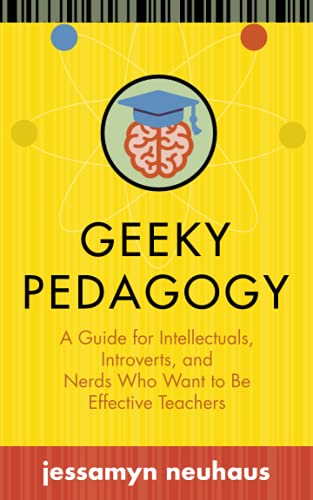 Geeky Pedagogy: A Guide for Intellectuals, Introverts, and Nerds Who Want to Be Effective Teachers (Teaching and Learning in Higher Education)