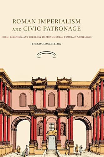 Roman Imperialism and Civic Patronage: Form, Meaning, and Ideology in Monumental Fountain Complexes