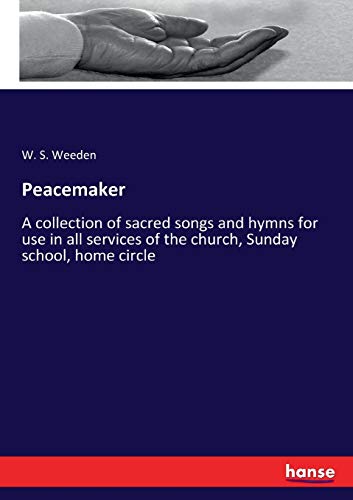 Peacemaker: A collection of sacred songs and hymns for use in all services of the church, Sunday school, home circle