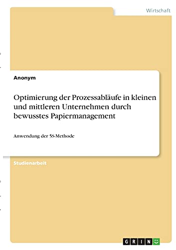 Optimierung der Prozessabläufe in kleinen und mittleren Unternehmen durch bewusstes Papiermanagement: Anwendung der 5S-Methode