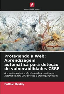Protegendo a Web: Aprendizagem automática para deteção de vulnerabilidades CSRF: Aproveitamento dos algoritmos de aprendizagem automática para uma deteção e prevenção precisas