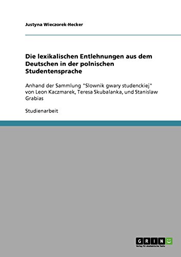 Die lexikalischen Entlehnungen aus dem Deutschen in der polnischen Studentensprache: Anhand der Sammlung Slownik gwary studenckiej von Leon Kaczmarek, Teresa Skubalanka, und Stanislaw Grabias