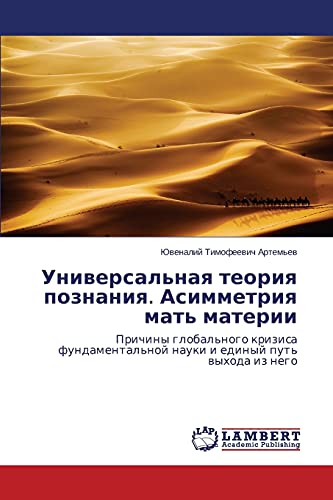 Universal'naya teoriya poznaniya. Asimmetriya mat' materii: Prichiny global'nogo krizisa fundamental'noy nauki i edinyy put' vykhoda iz nego: Prichiny ... nauki i edinyj put' wyhoda iz nego
