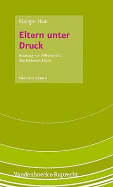 Täglich Leben. Beratung und Seelsorge: Eltern unter Druck: Beratung von hilflosen und überforderten Eltern (Taglich Leben - Beratung Und Seelsorge)