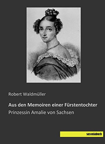 Aus den Memoiren einer Fuerstentochter: Prinzessin Amalie von Sachsen