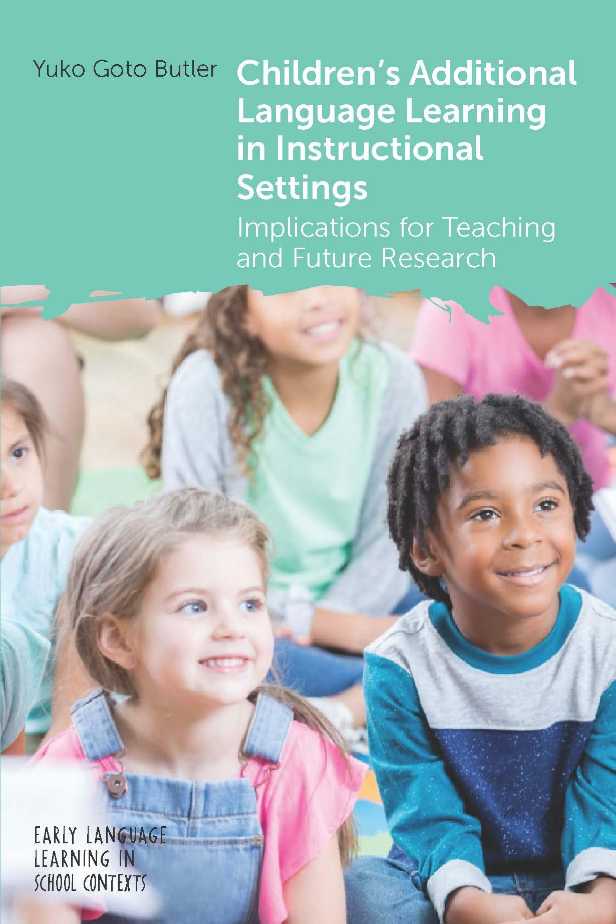 Children's Additional Language Learning in Instructional Settings: Implications for Teaching and Future Research (Early Language Learning in School Contexts, 11)
