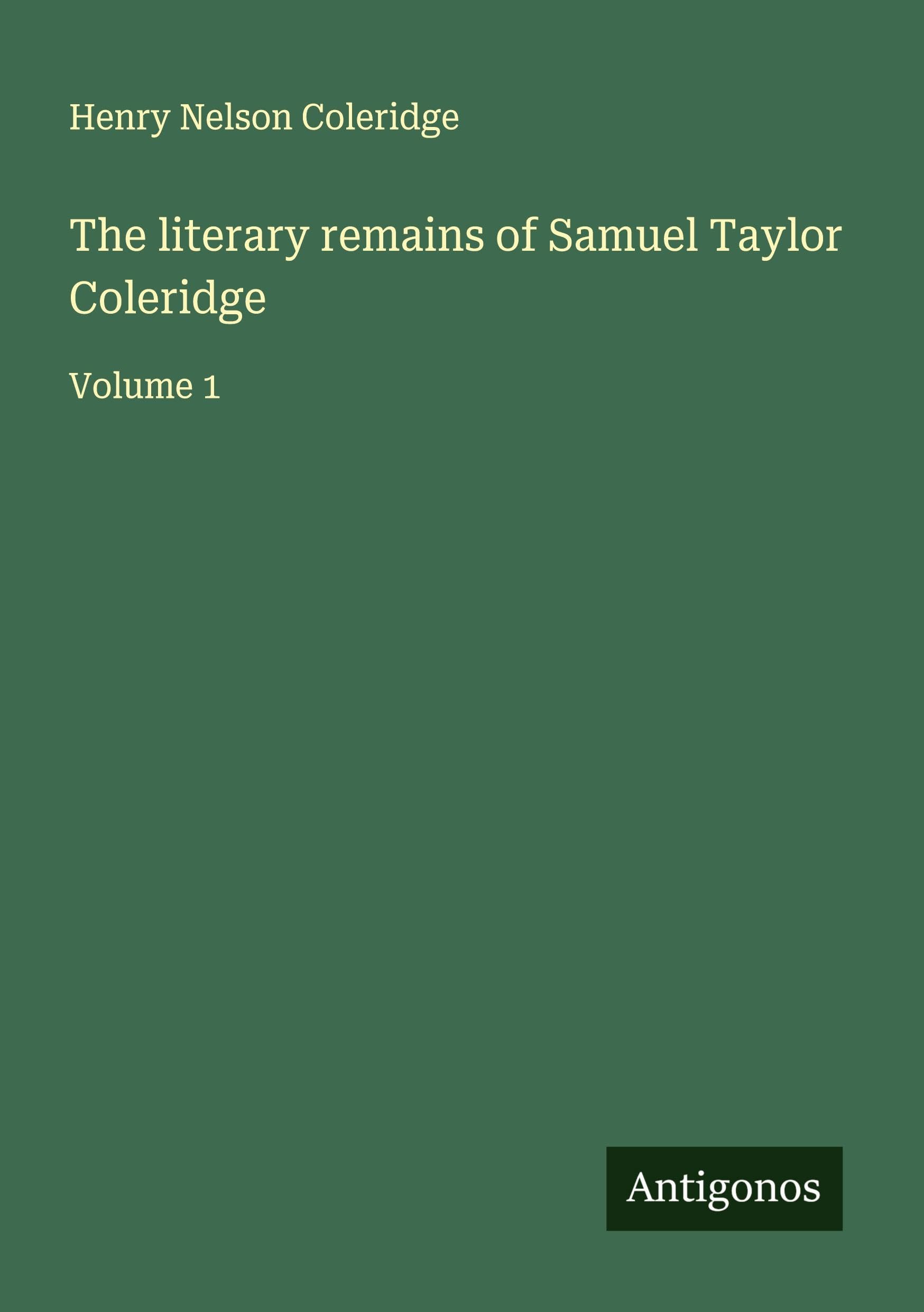The literary remains of Samuel Taylor Coleridge: Volume 1