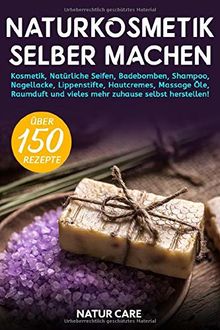 Naturkosmetik selber machen: Kosmetik, Natürliche Seifen, Badebomben, Shampoo, Nagellacke, Lippenstifte, Hautcremes, Massage Öle, Raumduft und vieles mehr zuhause selbst herstellen! - Inkl. Rezepte