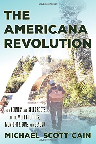 Americana Revolution: From Country and Blues Roots to the Avett Brothers, Mumford & Sons, and Beyond (Roots of American Music: Folk, Americana, Blues, and Country)