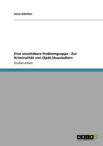 Eine unsichtbare Problemgruppe - Zur Kriminalität von (Spät-)Aussiedlern