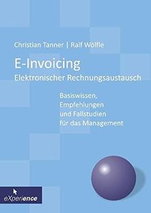 E-Invoicing - Elektronischer Rechnungsaustausch: Basiswissen, Empfehlungen und Fallstudien für das Management