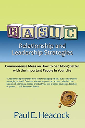 BASIC Relationship and Leadership Strategies: Commonsense Ideas on How to Get Along Better with the Important People in Your Life