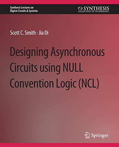 Designing Asynchronous Circuits using NULL Convention Logic (NCL) (Synthesis Lectures on Digital Circuits & Systems)
