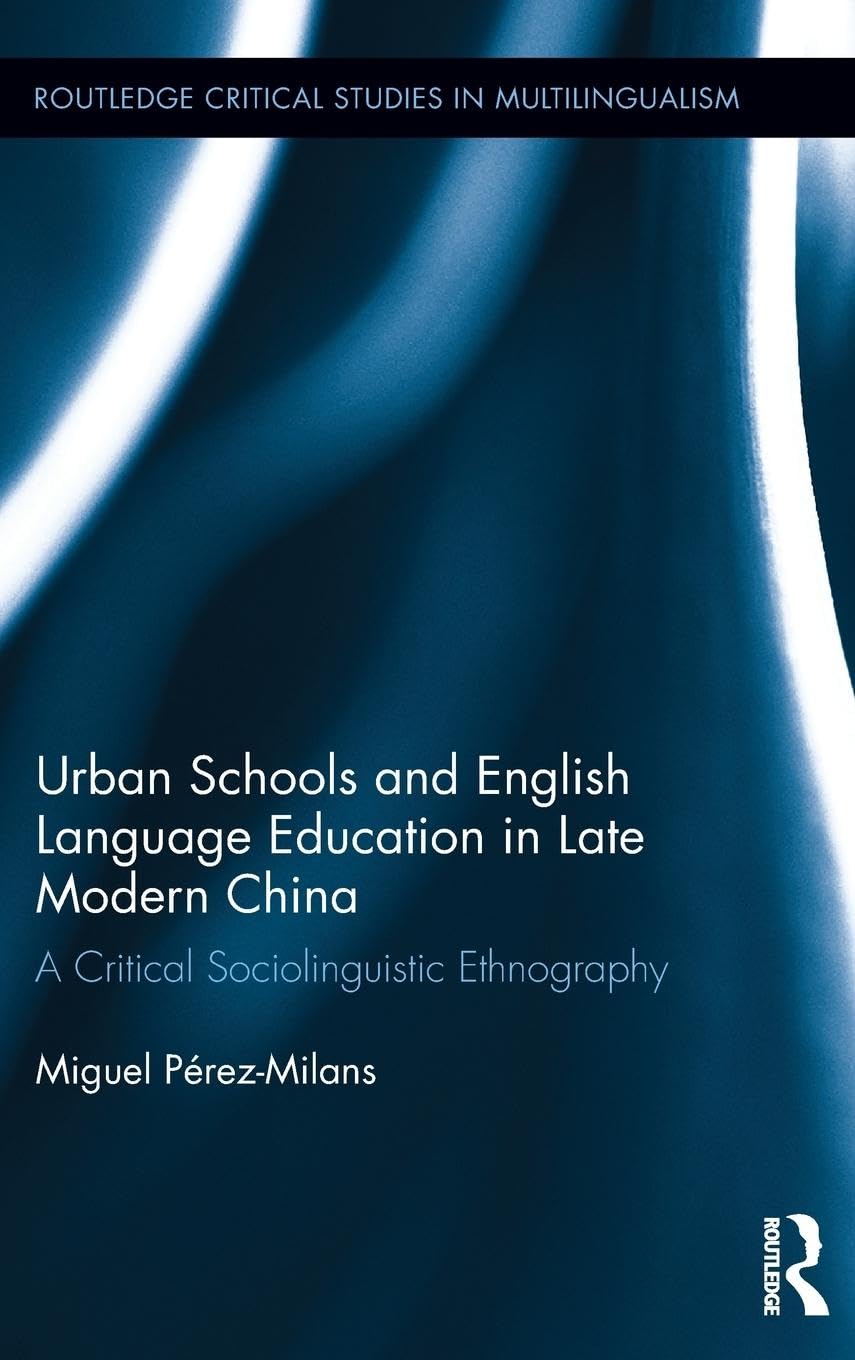 Urban Schools and English Language Education in Late Modern China: A Critical Sociolinguistic Ethnography (Routledge Critical Studies in Multilingualism)