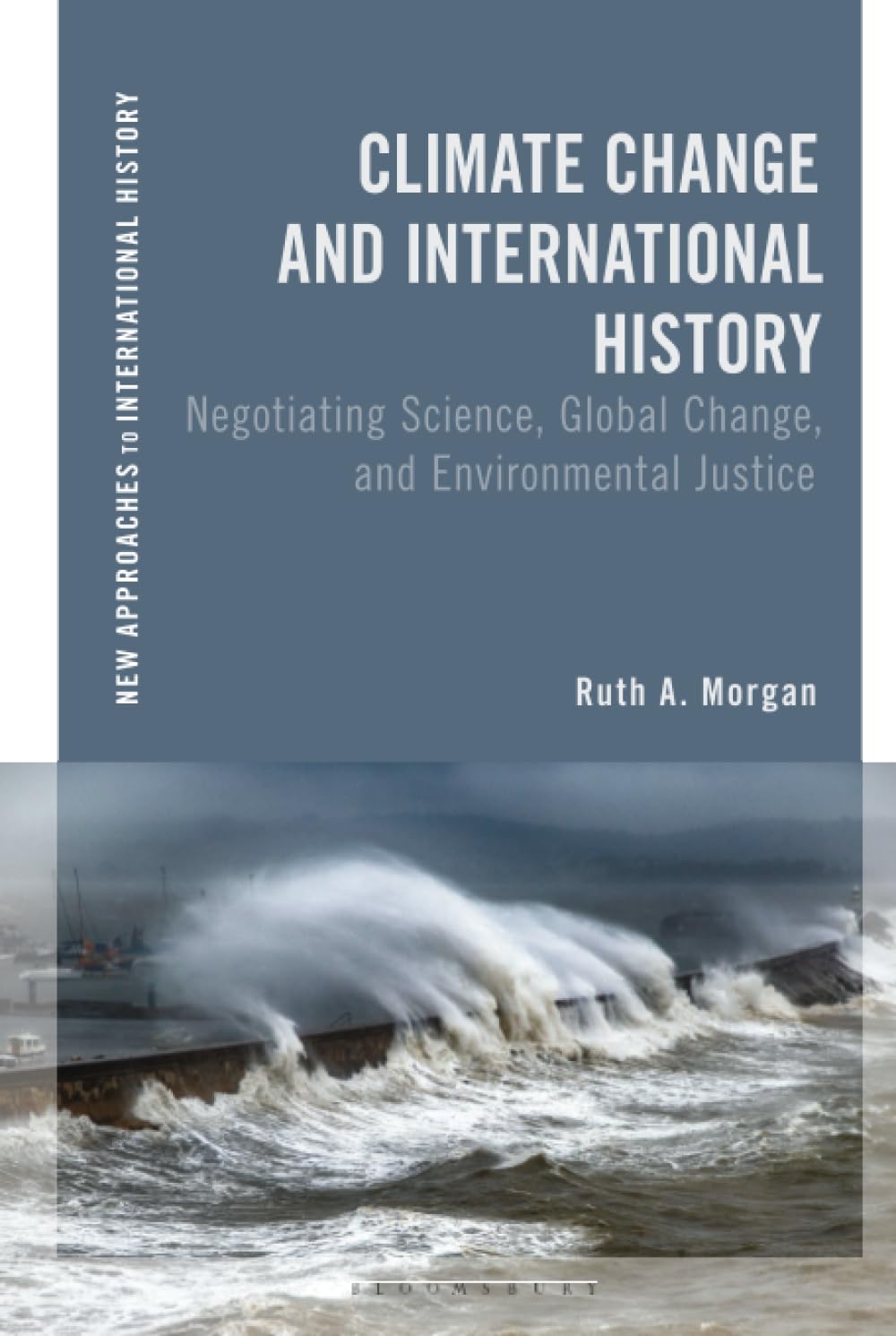 Climate Change and International History: Negotiating Science, Global Change, and Environmental Justice (New Approaches to International History)