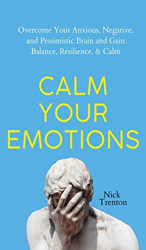 Nick Trenton Calm Your Emotions, Overcome Your Anxious, Negative, And Pessimistic Brain And Find Balance, Resilience, & Calm