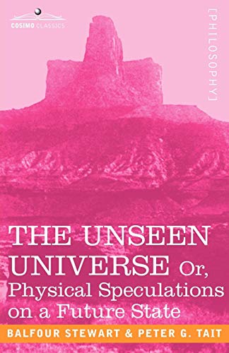 The Unseen Universe, or Physical Speculations on a Future State (Cosimo Classics Philosophy)
