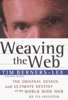 Weaving the Web: The Original Design and Ultimate Destiny of the World Wide Web by Its Inventor