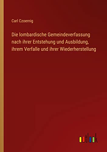 Die lombardische Gemeindeverfassung nach ihrer Entstehung und Ausbildung, ihrem Verfalle und ihrer Wiederherstellung