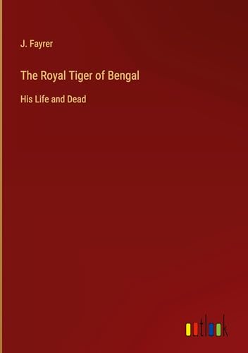 The Royal Tiger of Bengal: His Life and Dead