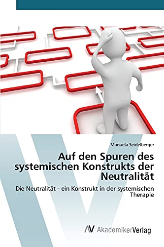 Auf den Spuren des systemischen Konstrukts der Neutralität: Die Neutralität - ein Konstrukt in der systemischen Therapie