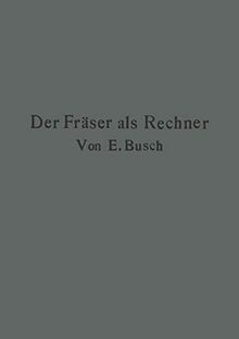 Der Fräser als Rechner: Berechnungen an den Universal-Fräsmaschinen und -Teilköpfen in Einfachster und Anschaulichster Darstellung darum zum ... darum zum Selbstunterricht wirklich geeignet