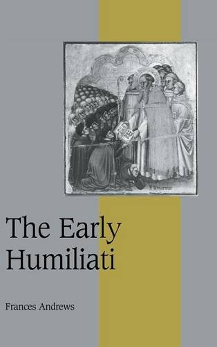 The Early Humiliati (Cambridge Studies in Medieval Life and Thought: Fourth Series, Band 43)