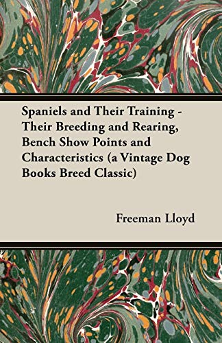 Spaniels and Their Training - Their Breeding and Rearing, Bench Show Points and Characteristics (a Vintage Dog Books Breed Classic)