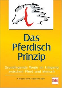 Das Pferdisch Prinzip: Neue Wege im Umgang mit Pferden und Menschen: Grundlegende Wege im Umgang zwischen Pferd und Mensch