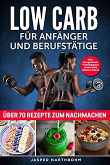 Low Carb für Anfänger und Berufstätige Inkl.Integriertem Trainingsplan sowie viele weitere Extras: über 70 Rezepte zum Nachmachen