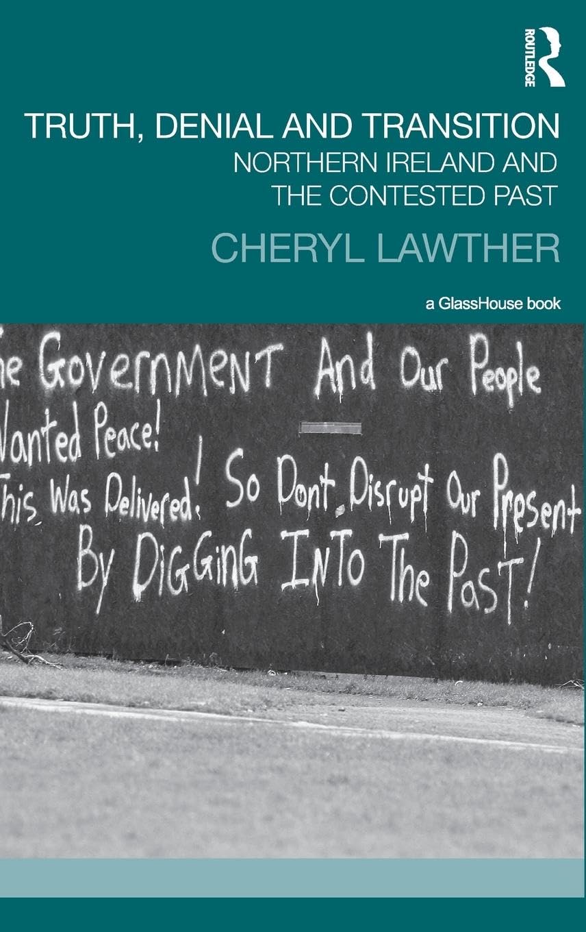 Truth, Denial and Transition: Northern Ireland and the Contested Past (Transitional Justice)