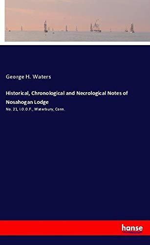 Historical, Chronological and Necrological Notes of Nosahogan Lodge: No. 21, I.O.O.F., Waterbury, Conn.
