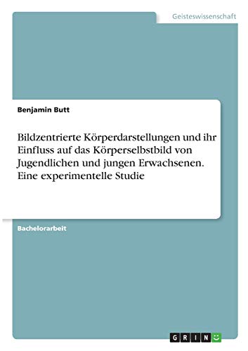 Bildzentrierte Körperdarstellungen und ihr Einfluss auf das Körperselbstbild von Jugendlichen und jungen Erwachsenen. Eine experimentelle Studie