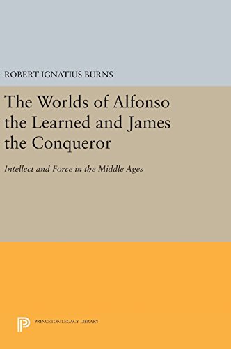 The Worlds of Alfonso the Learned and James the Conqueror: Intellect and Force in the Middle Ages (Princeton Legacy Library, Band 422)