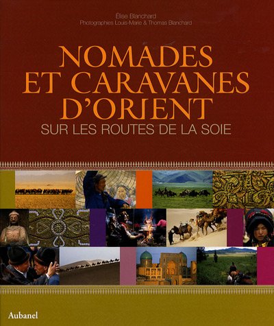 Nomades Et Caravanes D'orient : Sur Les Routes De La Soie