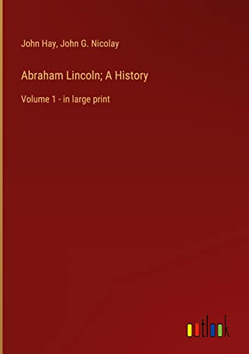 Abraham Lincoln; A History: Volume 1 - in large print