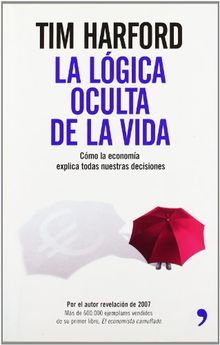 La lógica oculta de la vida : cómo la economía explica todas nuestras decisiones (Fuera de Colección)