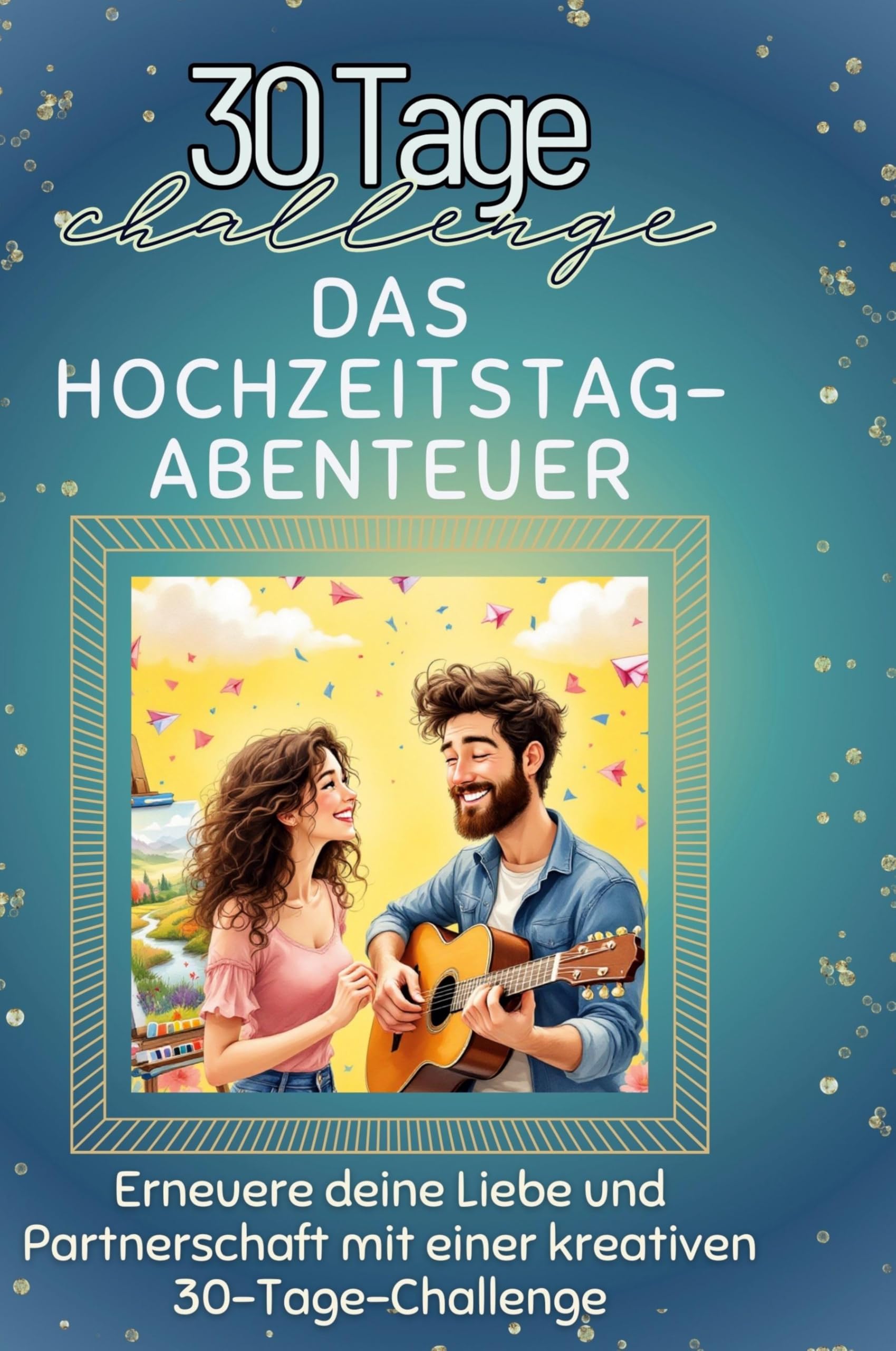 Das Hochzeitstag-Abenteuer: Erneuere deine Liebe und Partnerschaft mit einer kreativen 30-Tage-Challenge