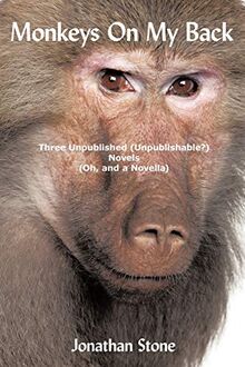 Monkeys On My Back: Three Unpublished (Unpublishable?) Novels (Oh, and a Novella)