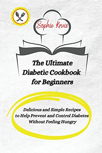 The Ultimate Diabetic Cookbook for Beginners: Delicious and Simple Recipes to Help Prevent and Control Diabetes Without Feeling Hungry