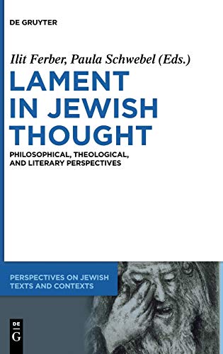 Lament in Jewish Thought: Philosophical, Theological, and Literary Perspectives (Perspectives on Jewish Texts and Contexts, 2, Band 2)