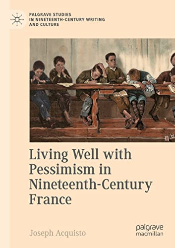 Living Well with Pessimism in Nineteenth-Century France (Palgrave Studies in Nineteenth-Century Writing and Culture)