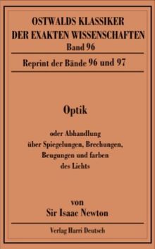 Optik: Oder Abhandlung über Spiegelungen, Brechungen, Beugungen und Farben. Reprint der Bände 96 und 97