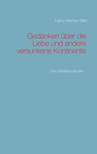 Gedanken über die Liebe und andere versunkene Kontinente: Der christliche Muslim